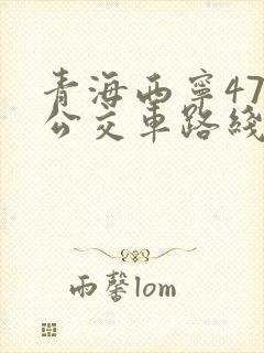 青海西宁47路公交车路线