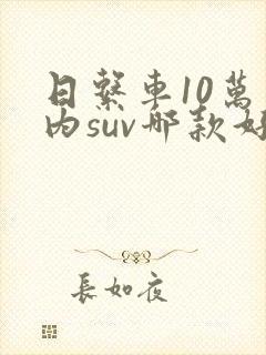 日系车10万以内suv哪款好