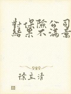 对保险公司理赔结果不满意怎么办