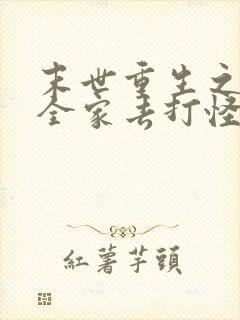 末世重生之我带全家去打怪 txt下载