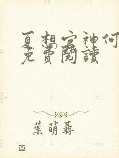 夏想官神何常在免费阅读 夏想官神何常在免费阅读
