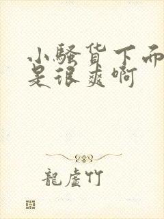 小骚货下面是不是很爽啊