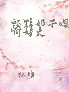 轻点奶子嗯啊啊啊好大 轻点奶子嗯啊啊啊好大