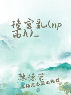 后宫乱(np 高h)_