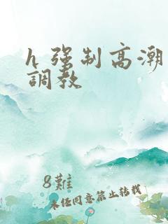 h 强制高潮 调教 h 强制高潮 调教