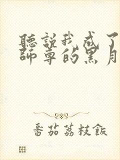 听说我成了反派师尊的黑月光