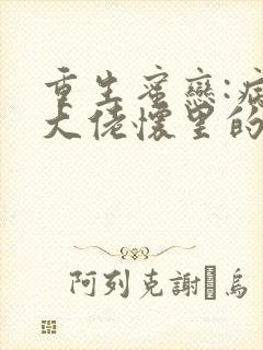 重生蜜恋:病娇大佬怀里的心尖宠小说