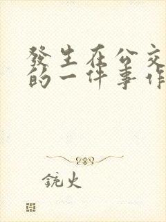 发生在公交车上的一件事作文500字 发生在公交车上的一件事作文500字