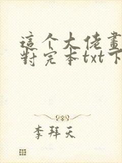 这个大佬画风不对完本txt下载
