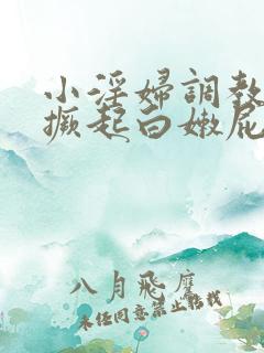 小淫妇调教跪趴撅起白嫩屁股小说