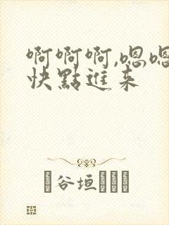 啊啊啊,嗯嗯嗯快点进来