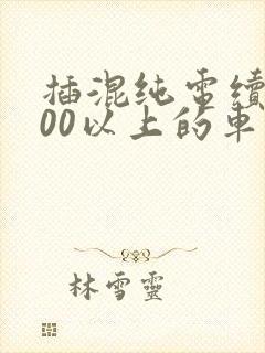 插混纯电续航200以上的车有哪些