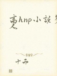 高hnp小说多人 高hnp小说多人