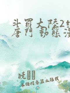 斗罗大陆2绝世唐门 动态漫