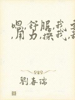 嗯,舒服,我要,用力,操我,舔我,哦