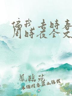 偏我去时春满城周时夜全文阅读 偏我去时春满城周时夜全文阅读