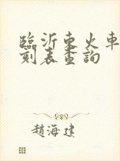 临沂东火车站时刻表查询 临沂东火车站时刻表查询