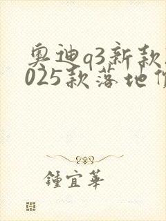 奥迪q3新款2025款落地价格 奥迪q3新款2025款落地价格