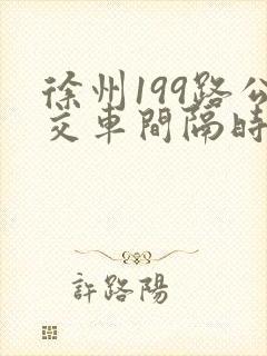 徐州199路公交车间隔时间是多少?