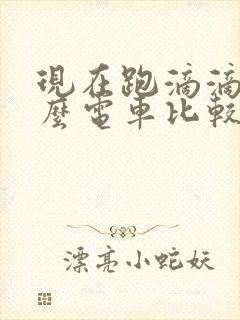 现在跑滴滴买什么电车比较好