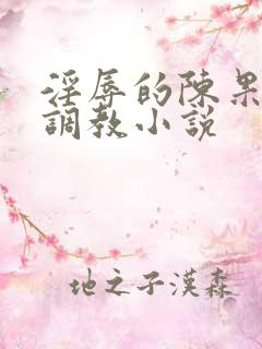 淫辱的陈果秘书调教小说