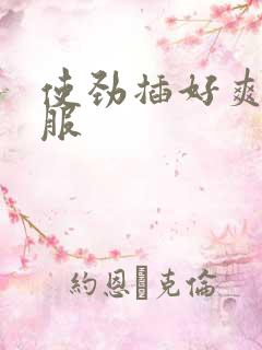 使劲插好爽好舒服