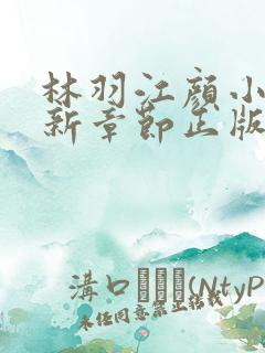 林羽江颜小说最新章节正版大结局