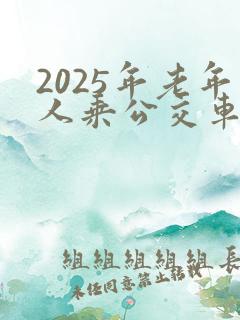 2025年老年人乘公交车免费吗