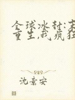 全球冰封:末世重生,我疯狂囤物资连载