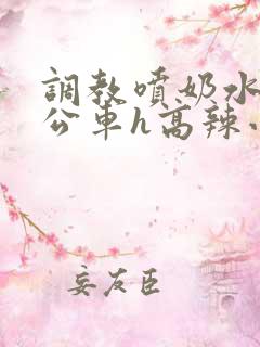 调教喷奶水沦为公车h高辣小说