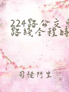 224路公交车路线全程时间