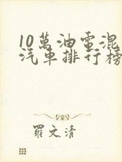 10万油电混动汽车排行榜前十名