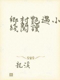 乡村艳遇小说在线阅读 乡村艳遇小说在线阅读