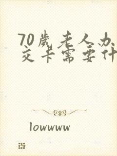 70岁老人办公交卡需要什么