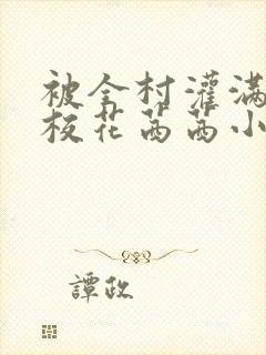 被全村灌满精的校花茜茜小说