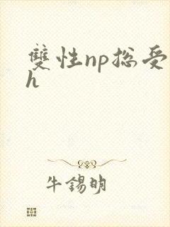 双性np总受高h 双性np总受高h