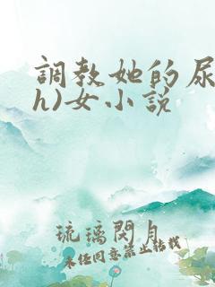 调教她的尿孔(h)女小说