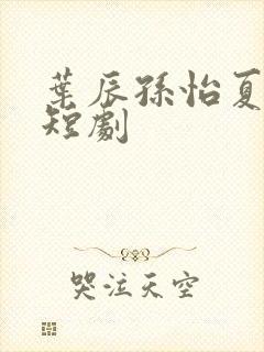 叶辰孙怡夏若雪短剧