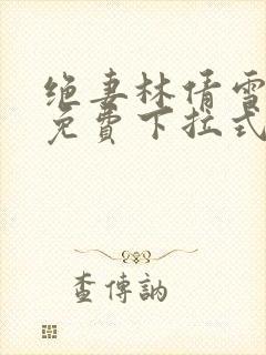 绝妻林倩雪漫画免费下拉式