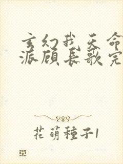 玄幻我天命大反派顾长歌完本 玄幻我天命大反派顾长歌完本
