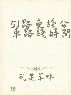 51路东线公交车路线时间表 51路东线公交车路线时间表