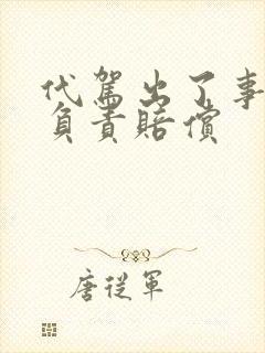 代驾出了事故谁负责赔偿
