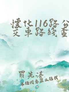 怀化116路公交车路线查询 怀化116路公交车路线查询