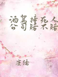 酒驾撞死人保险公司赔不赔钱