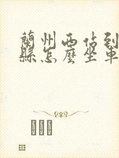 兰州西站到皋兰县怎么坐车