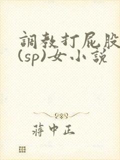 调教打屁股惩罚(sp)女小说