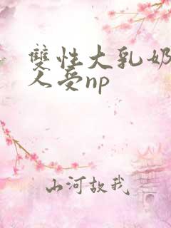 双性大乳奶水美人受np