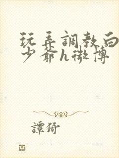 玩弄调教白嫩小少爷h微博