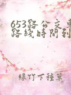 653路公交车路线时间到站时间表 653路公交车路线时间到站时间表