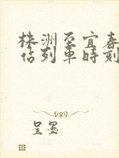 株洲至宜春火车站列车时刻表